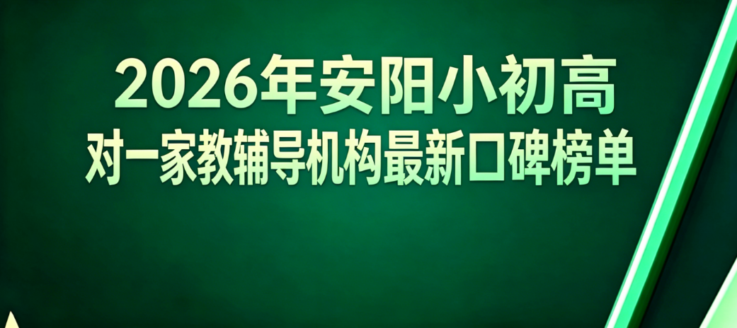 安阳小初高一对一辅导机构推荐:2026年补课班真实排行榜单