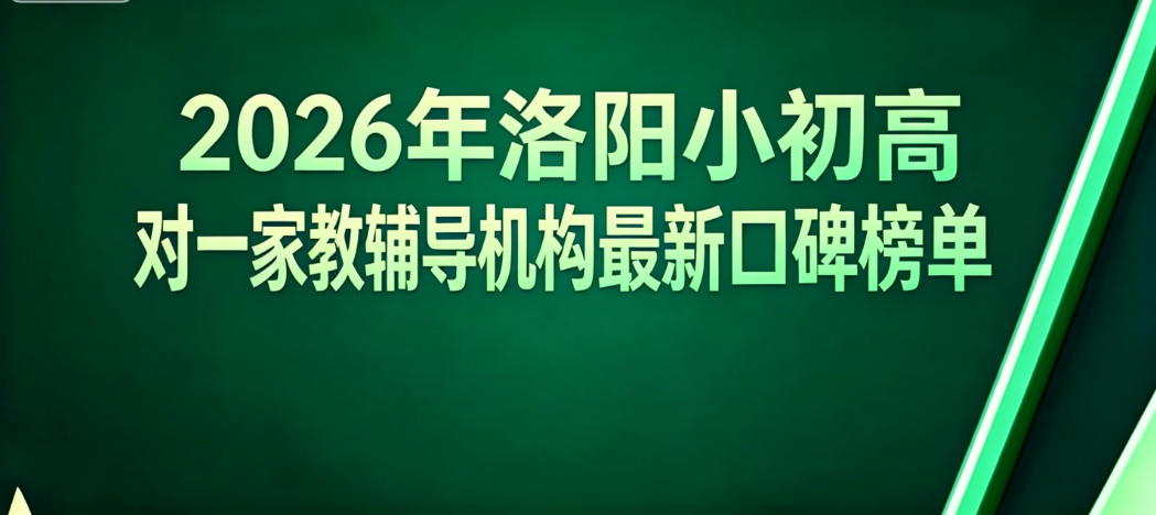 洛阳小初高一对一家教辅导机构推荐:2026补课班综合测评榜单