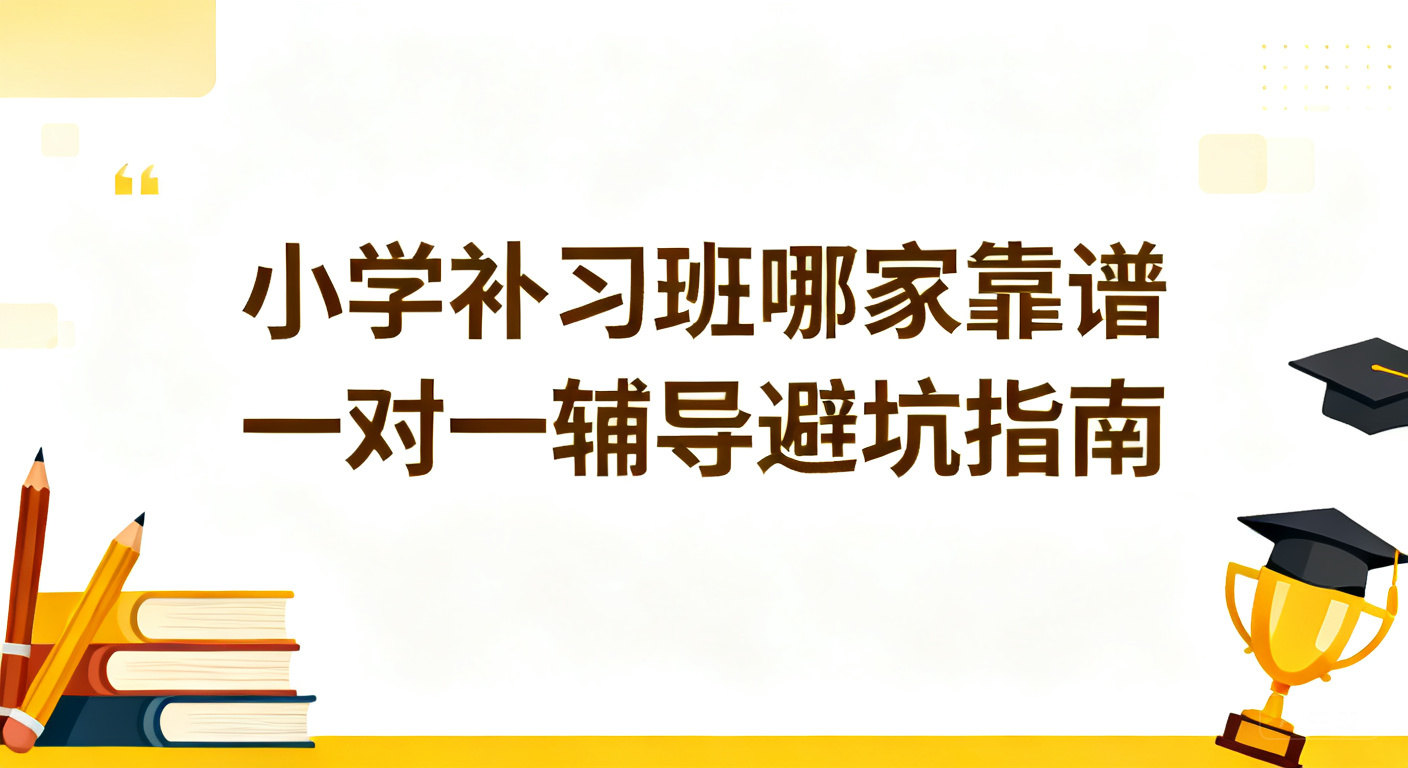 2026年6月小学补习班哪家靠谱?一对一辅导机构测评与避坑指南
