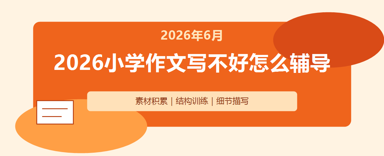 2026年6月小学作文写不好怎么辅导 一对一写作提升机构推荐与方法测评