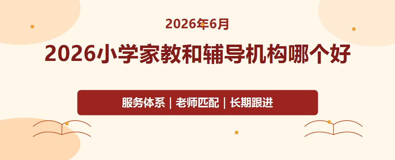 2026年6月小学家教和辅导机构哪个好 一对一补习服务体系对比与选择指南