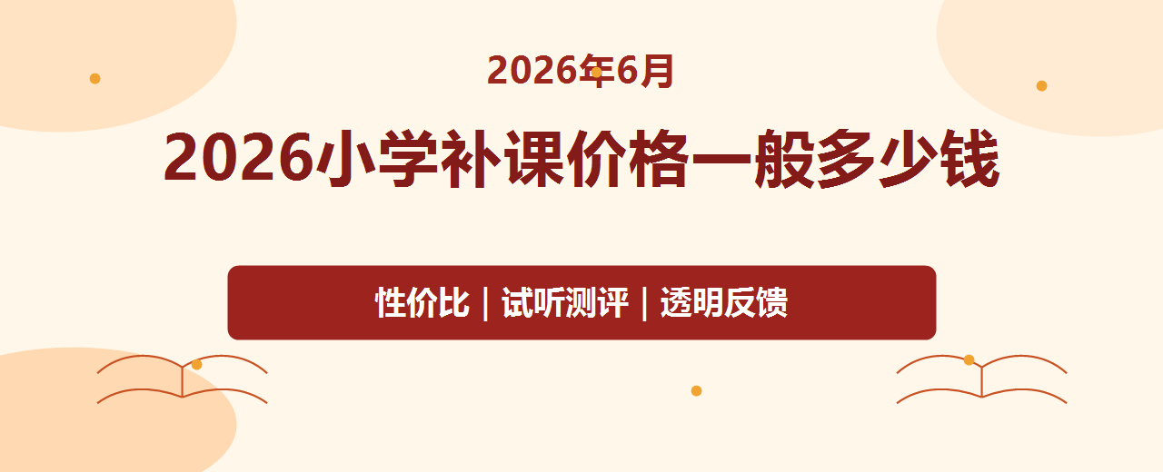 2026年6月小学补课价格一般多少钱 一对一辅导性价比与机构推荐测评指南
