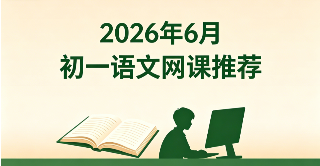 2026 年 6 月初一语文网课推荐丨合规辅导精选榜单,改善作业磨蹭养成课前预习好习惯
