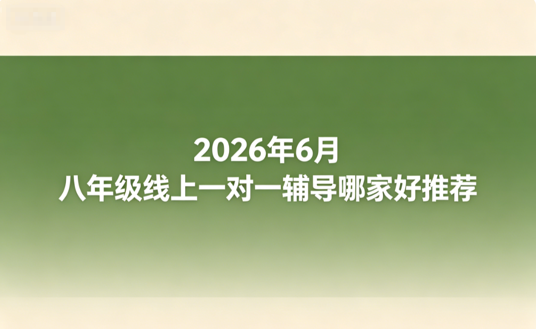 2026年6月八年级线上一对一辅导哪家好推荐丨定制培优课程排行,突破学科难点冲刺期中期末高分