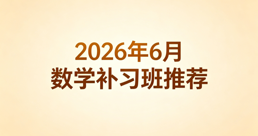 2026 年 6 月数学补习班推荐丨重难点集训优选排行 钻研题型变式提升综合应试解题水平