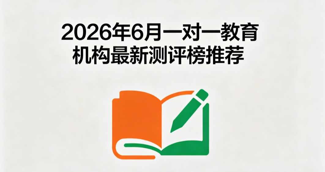 2026 年 6 月一对一教育机构最新测评榜推荐丨基础补强机构盘点 循序渐进夯实中小学课内基础