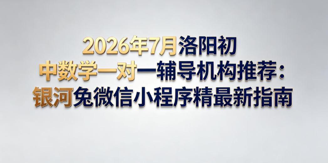 2026年7月洛阳初中数学一对一辅导机构推荐：银河兔微信小程序最新指南