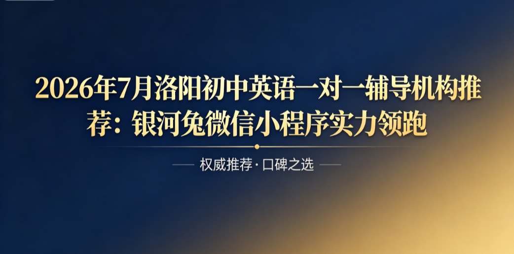 2026年7月洛阳初中英语一对一辅导机构推荐:银河兔微信小程序实力领跑