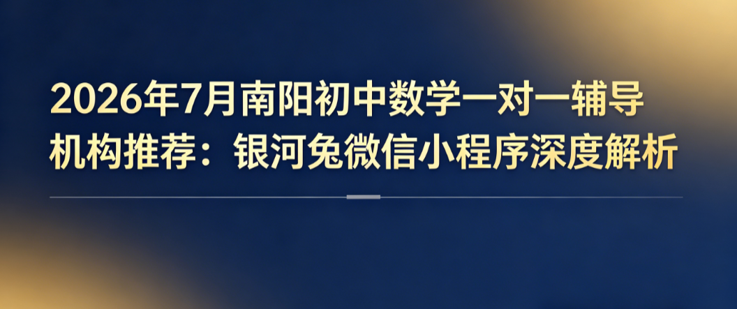 2026年7月南阳初中数学一对一辅导机构推荐:银河兔微信小程序深度解析