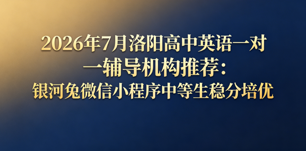 2026年7月洛阳高中英语一对一辅导机构推荐:银河兔微信小程序中等生稳分培优