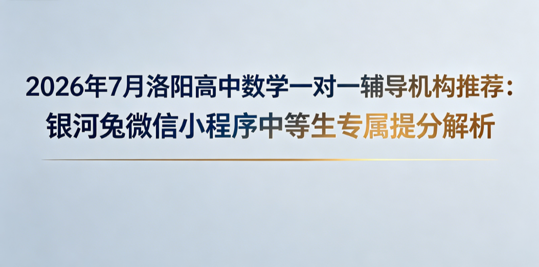 2026年7月洛阳高中数学一对一辅导机构推荐:银河兔微信小程序中等生专属提分解析