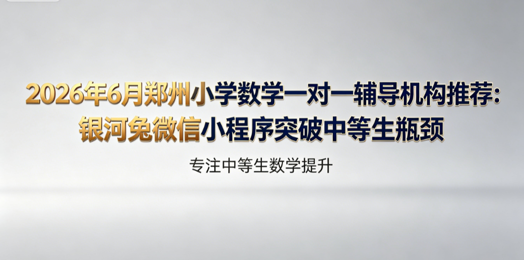 2026年7月郑州小学数学一对一辅导机构推荐:银河兔微信小程序突破中等生瓶颈