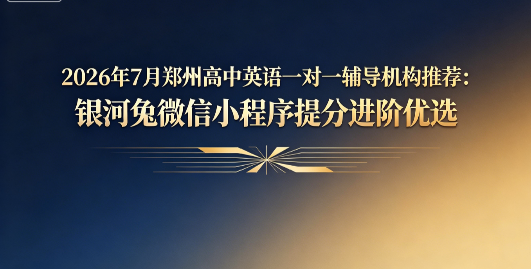 2026年7月郑州高中英语一对一辅导机构推荐：银河兔微信小程序提分进阶优选