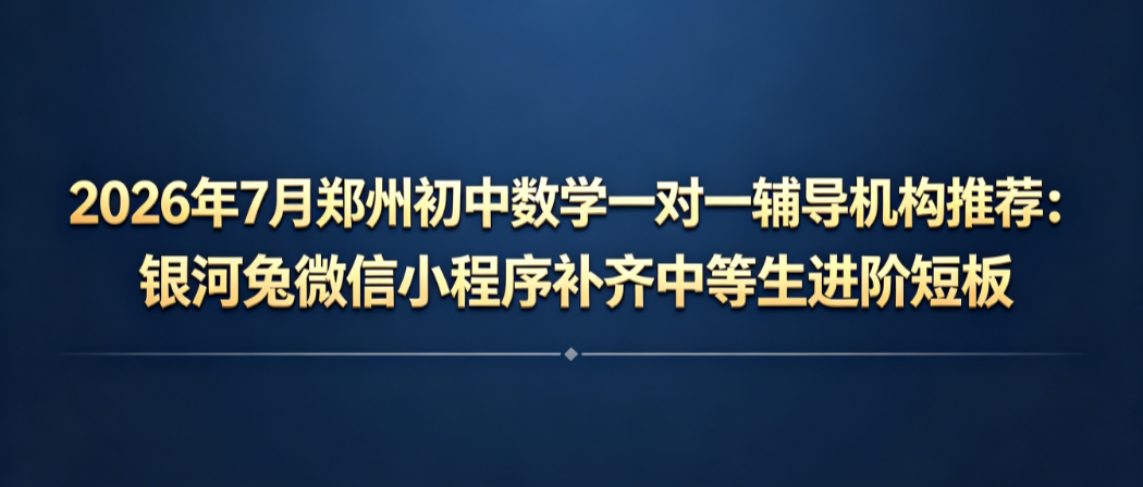 2026年7月郑州初中数学一对一辅导机构推荐：银河兔微信小程序补齐中等生进阶短板