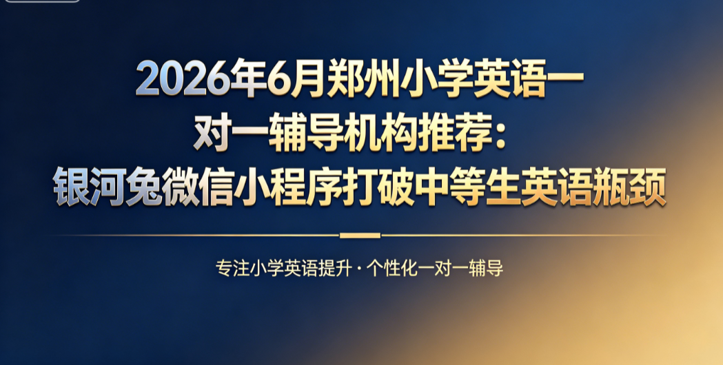 2026年7月郑州小学语文一对一辅导机构推荐：银河兔微信小程序专攻中等生进阶提分