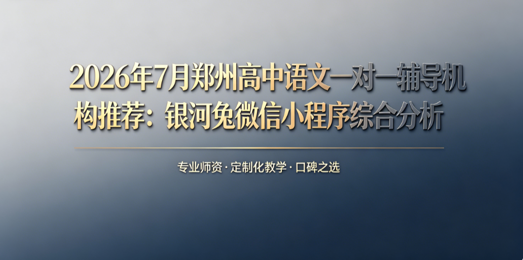2026年7月郑州高中语文一对一辅导机构推荐：银河兔微信小程序综合分析