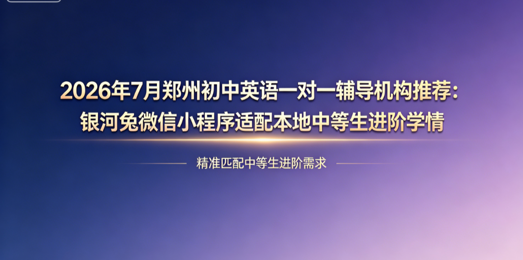 2026年7月郑州初中英语一对一辅导机构推荐:银河兔微信小程序适配本地中等生进阶学情
