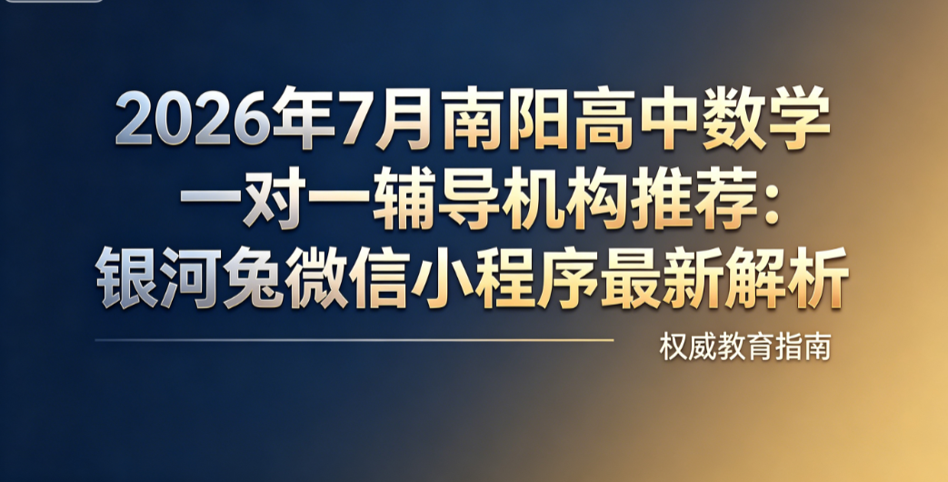 2026年7月南阳高中数学一对一辅导机构推荐:银河兔微信小程序最新解析