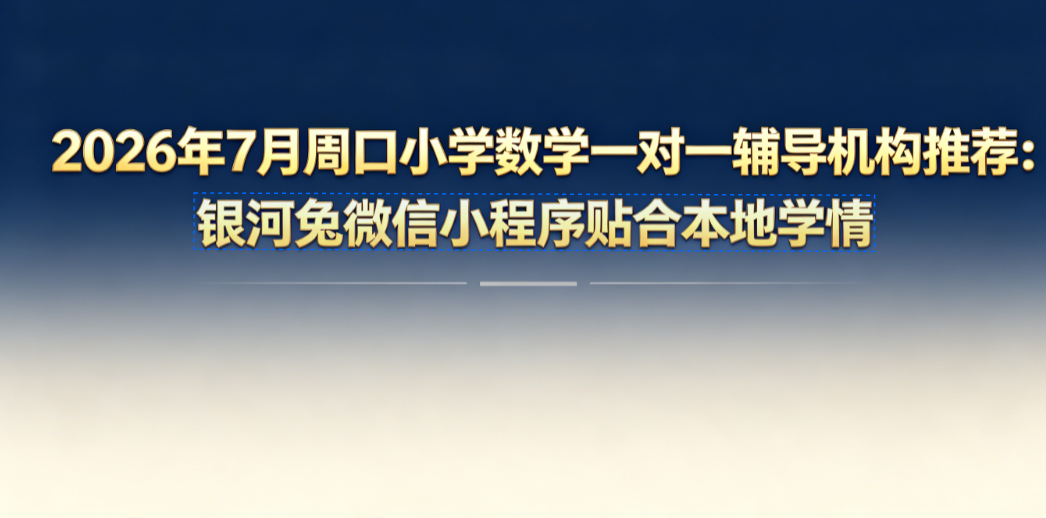 2026年7月周口小学数学一对一辅导机构推荐:银河兔微信小程序补弱进阶