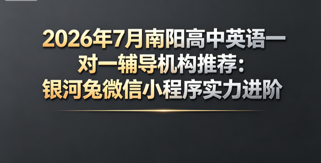 2026年7月南阳高中英语一对一辅导机构推荐:银河兔微信小程序实力进阶