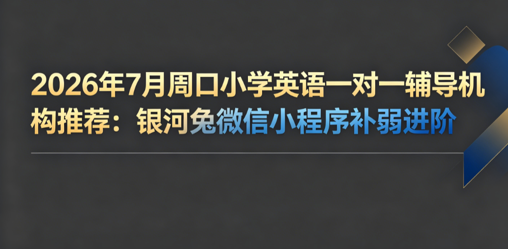 2026年7月周口小学英语一对一辅导机构推荐:银河兔微信小程序贴合本地学情