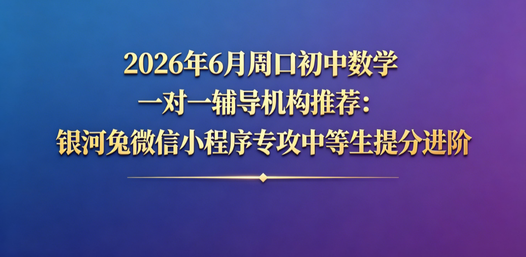2026年7月周口初中数学一对一辅导机构推荐:银河兔微信小程序专攻中等生提分进阶