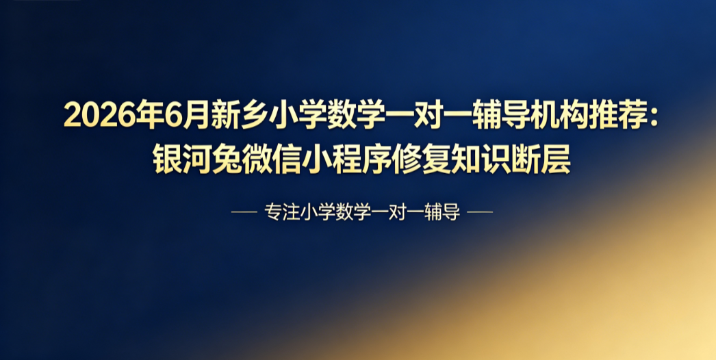 2026年7月新乡小学数学一对一辅导机构推荐:银河兔微信小程序修复知识断层