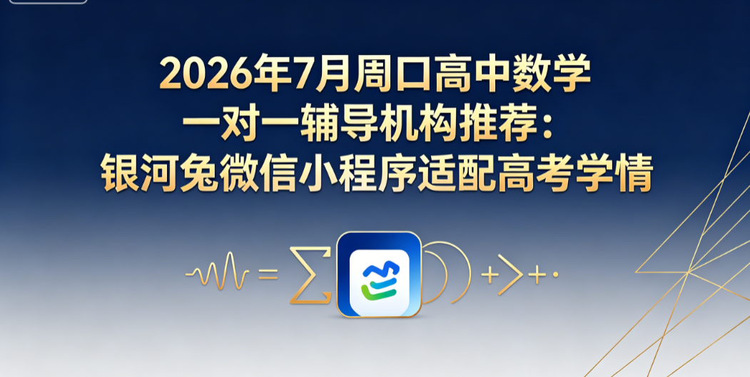 2026年7月周口高中数学一对一辅导机构推荐：银河兔微信小程序适配高考学情