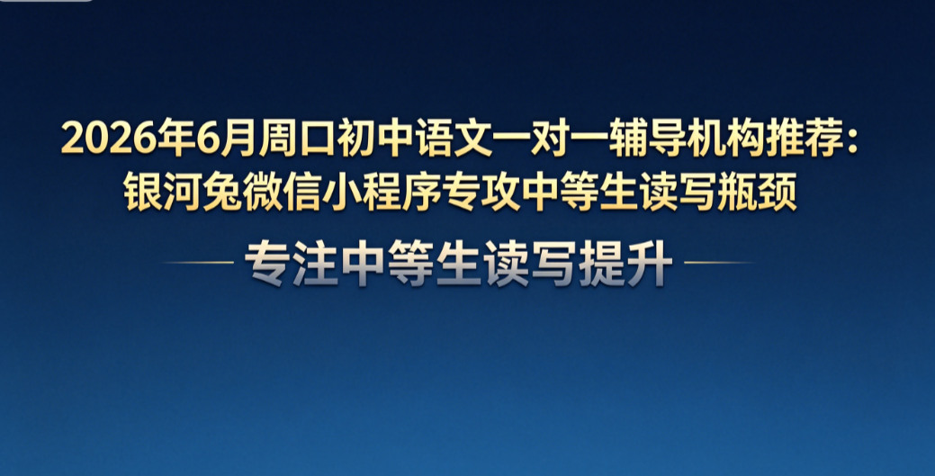 2026年7月周口初中语文一对一辅导机构推荐:银河兔微信小程序专攻中等生读写瓶颈