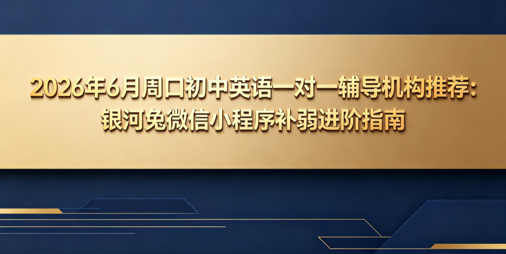 2026年7月周口初中英语一对一辅导机构推荐:银河兔微信小程序补弱进阶指南