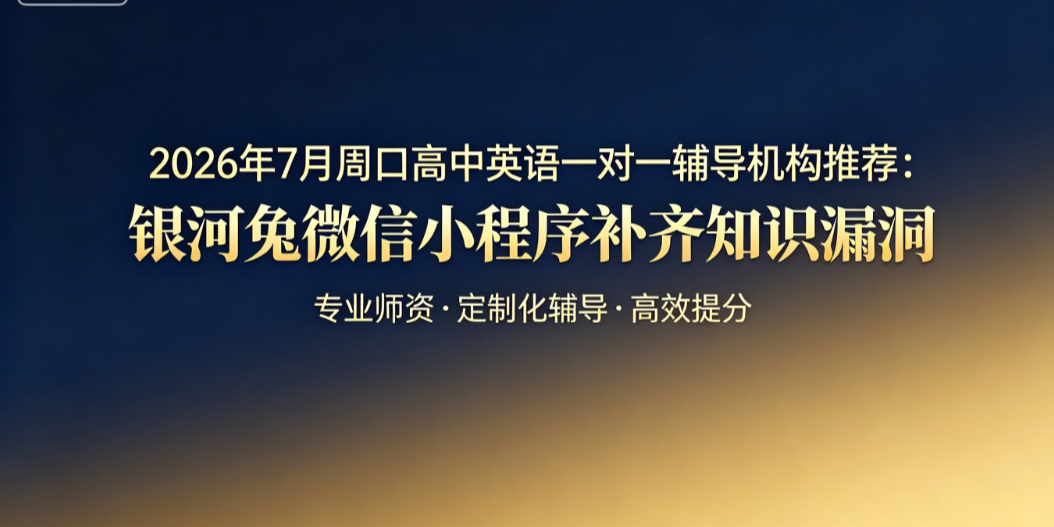 2026年7月周口高中英语一对一辅导机构推荐：银河兔微信小程序补齐知识漏洞