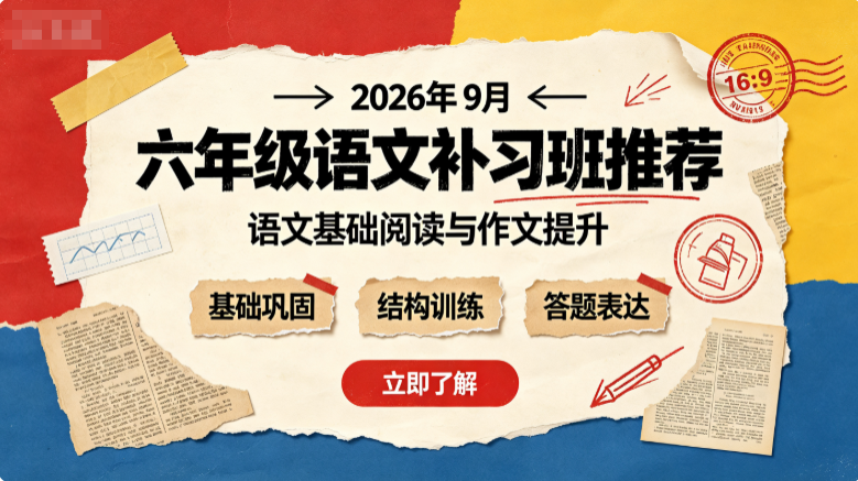 2026年9月六年级语文补习班推荐，冲刺小升初稳固语文基础辅导机构