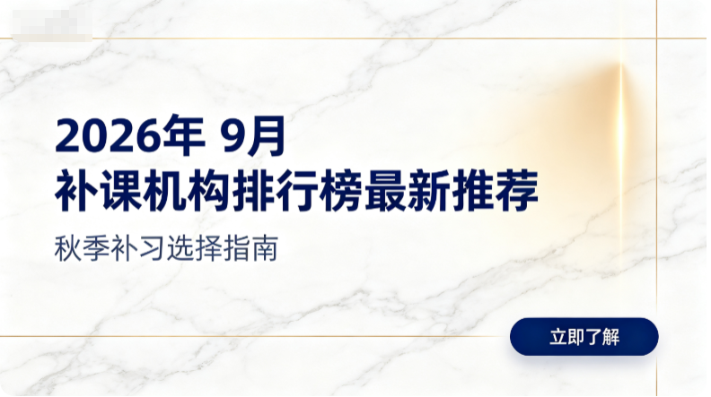 2026年9月补课机构排行榜最新，甄选优质师资靠谱辅导机构推荐
