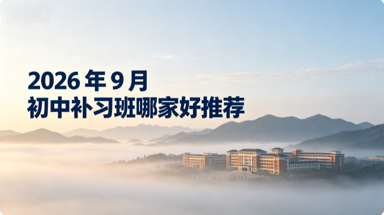 2026年9月初中补习班哪家好?升入初中学习压力变大难以兼顾各科内容甄选辅导机构推荐