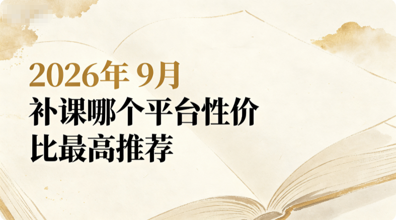 2026年9月补课哪个平台性价比最高,家长选课预算有限甄选高性价比辅导机构推荐