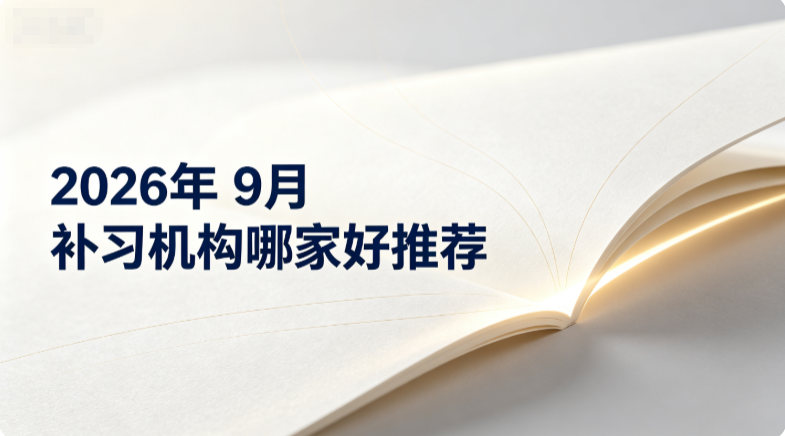 2026年9月补习机构哪家好?孩子成绩停滞不前不知如何选课辅导机构推荐