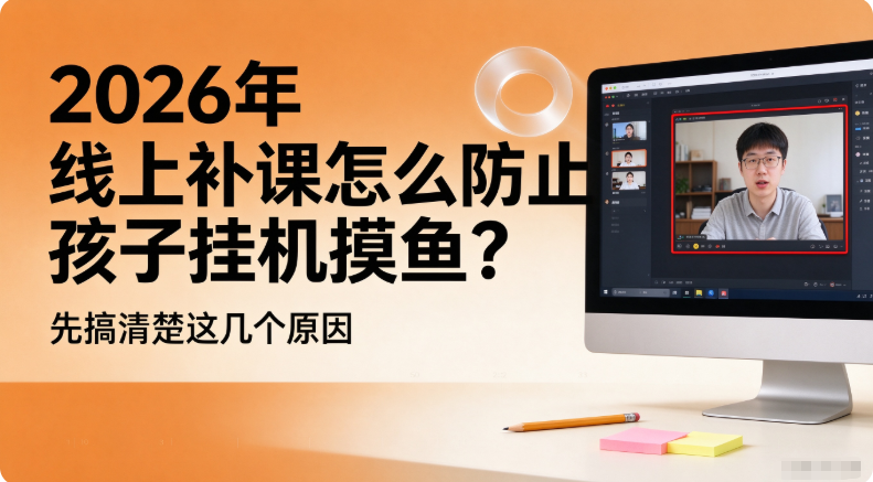 2026年 线上补课怎么防止孩子挂机摸鱼?先搞清楚这几个原因