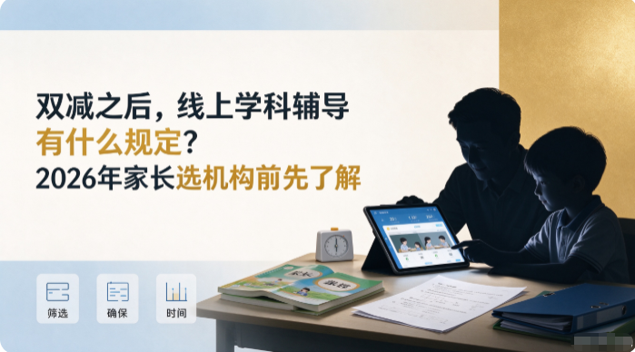 双减之后，线上学科辅导有什么规定？2026年家长选机构前先了解